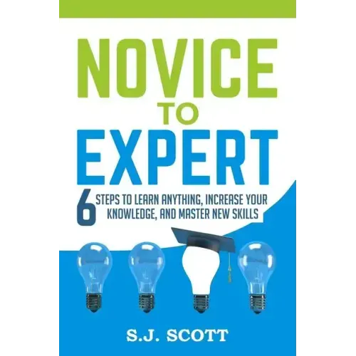 Novice to Expert: 6 Steps to Learn Anything, Increase Your Knowledge, and Master New Skills