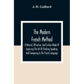 The Modern French Method: A Natural, Attractive, And Certain Mode Of Acquiring The Art Of Thinking Speaking And Composing In The French Language