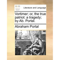Vortimer; Or, the True Patriot: A Tragedy; By AB. Portal.