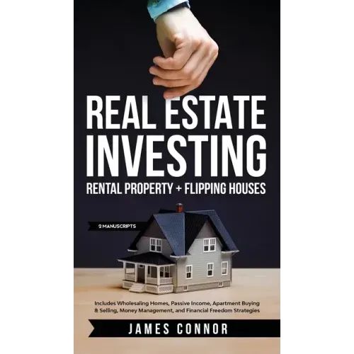 Real Estate Investing: Rental Property + Flipping Houses (2 Manuscripts): Includes Wholesaling Homes, Passive Income, Apartment Buying & Sell