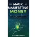 The Magic of Manifesting Money: 15 Advanced Manifestation Techniques to Attract Wealth, Success, and Abundance Without Hard Work