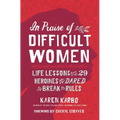 In Praise of Difficult Women: Life Lessons from 29 Heroines Who Dared to Break the Rules