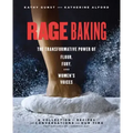 Rage Baking: The Transformative Power of Flour, Fury, and Women's Voices: A Cookbook