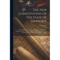 The New Constitution Of The State Of Tennessee: As Revised By The Convention Of Delegates, Assembled At Nashville, January 10, 1870. Submitted To The
