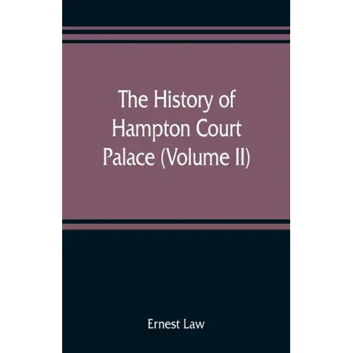 The history of Hampton Court Palace (Volume II)