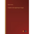 A Guide to the Anglo-Saxon Tongue