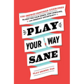 Play Your Way Sane: 120 Improv-Inspired Exercises to Help You Calm Down, Stop Spiraling, and Embrace Uncertainty