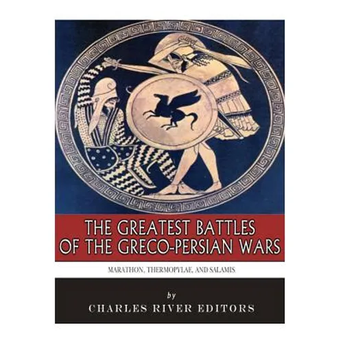 The Greatest Battles of the Greco-Persian Wars: Marathon, Thermopylae, and Salamis