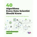 40 Algorithms Every Data Scientist Should Know: Navigating through essential AI and ML algorithms (English Edition)