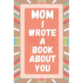 Mom I Wrote A Book About You: Prompted Fill In The Blank Story Book For What I Love About Mom. Mother's Day, Christmas Day, Mom Birthday Gift From S