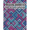 Relaxing Geometric Shapes And Patterns Coloring Book: Geometric pattern coloring books For Relaxation and Stress Relief with 50+ Geometric patterns
