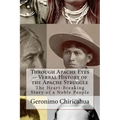 Through Apache Eyes -- Verbal History of the Apache Struggle: The Heart-Breaking Story of a Noble People