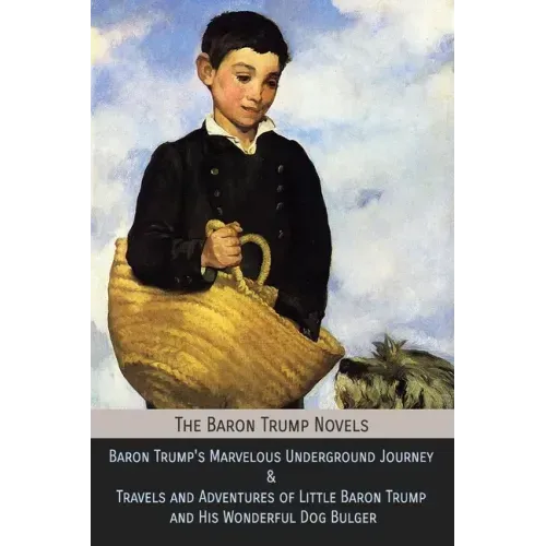 The Baron Trump Novels: Baron Trump's Marvelous Underground Journey & Travels and Adventures of Little Baron Trump and His Wonderful Dog Bulge