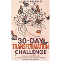 THE 30-DAY TRANSFORMATION CHALLENGE A Woman's Beginners Guide to Becoming Productive, Self-Confident, Disciplined, and Achieving Success Now
