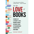 For the Love of Books: Stories of Literary Lives, Banned Books, Author Feuds, Extraordinary Characters, and More