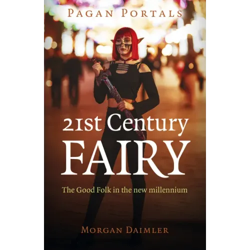 Pagan Portals - 21st Century Fairy: The Good Folk in the New Millennium