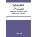 The Indian Chiefs Of Pennsylvania, Or, A Story Of The Part Played By The American Indian In The History Of Pennsylvania: Based Primarily On The Pennsy