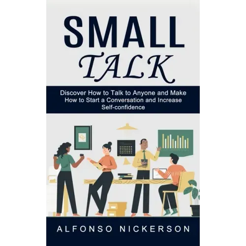 Small Talk: Discover How to Talk to Anyone and Make Friends (How to Start a Conversation and Increase Self-confidence)