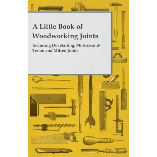 A Little Book of Woodworking Joints - Including Dovetailing, Mortise-and-Tenon and Mitred Joints