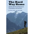 The Hard Way Home: Alaska Stories of Adventure, Friendship, and the Hunt