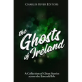 The Ghosts of Ireland: A Collection of Ghost Stories across the Emerald Isle