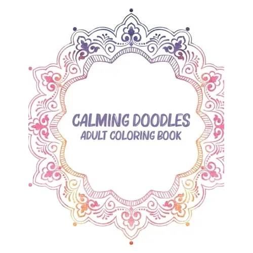 Calming Doodles Adult Coloring Book: Coloring Pages For Unwinding, Patterns And Calming Illustrations To Color For Stress Relief