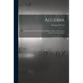 Algebra: An Elementary Text Book for the Higher Classes of Secondary Schools and for Colleges