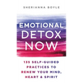 Emotional Detox Now: 135 Self-Guided Practices to Renew Your Mind, Heart & Spirit