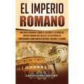 El Imperio Romano: Una Guía Fascinante sobre el Ascenso y la Caída del Imperio Romano que incluye las historias de Emperadores como Augusto Octavio, T