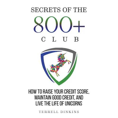Secrets Of The 800+ Club: How to Raise Your Credit Score, Maintain Good Credit, and Live the Life of Unicorns