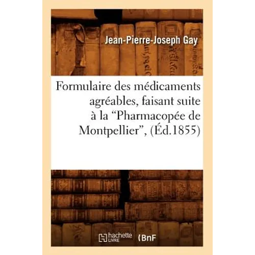 Formulaire Des Médicaments Agréables, Faisant Suite À La Pharmacopée de Montpellier (Éd.1855)