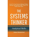 The Systems Thinker - Analytical Skills: Level Up Your Decision Making, Problem Solving, and Deduction Skills. Notice The Details Others Miss.