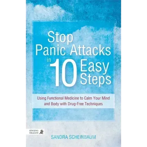 Stop Panic Attacks in 10 Easy Steps: Using Functional Medicine to Calm Your Mind and Body with Drug-Free Techniques