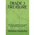 Trade 2 Treasure: The Only Strategy You Need to Become Billionaire