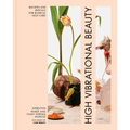 High Vibrational Beauty: Recipes & Rituals for Radical Self Care
