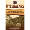 The Mycenaeans: A Captivating Guide to the First Advanced Civilization in Ancient Greece
