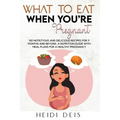 What to Eat When You're Pregnant: 100 Nutritious and Delicious Recipes for 9 Months and Beyond. a Nutrition Guide with Meal Plans for a Healthy Pregna