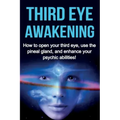 Third Eye Awakening: How to open your third eye, use the pineal gland, and enhance your psychic abilities!