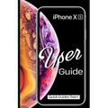 iPhone XS User Guide: The Essential Manual How To Set Up And Start Using Your New iPhone