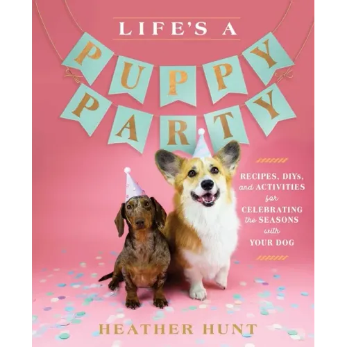 Life's a Puppy Party: Recipes, Diys, and Activities for Celebrating the Seasons with Your Dog