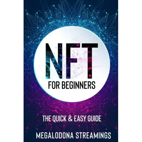 NFT (Non-Fungible Token) For Beginners: THE QUICK & EASY GUIDE Explore The Top NFT Collections Across Multiple Protocols Like Ethereum, BSC, And Flow