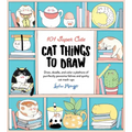 101 Super Cute Cat Things to Draw: Draw, Doodle, and Color a Plethora of Purrfectly Pawsome Felines and Quirky Cat Mash-Ups