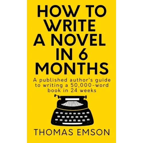 How To Write A Novel In 6 Months: A published author's guide to writing a 50,000-word book in 24 weeks