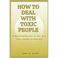 How to Deal with Toxic People: Understanding How To Deal With Toxicity Around You