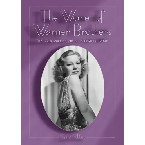 The Women of Warner Brothers: The Lives and Careers of 15 Leading Ladies with Filmographies for Each