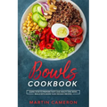 Bowls Cookbook: Learn How to Prepare Tasty and Healty One-Bowl Meals with More than 100 Easy Recipes.