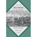 Decisions of the 1862 Shenandoah Valley Campaign: The Sixteen Critical Decisions That Defined the Operation