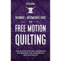 Free-Motion Quilting: Beginner + Intermediate Guide to Free-Motion Quilting: Free Motion Quilting Compendium for Beginner and Intermediate FMQ Artist