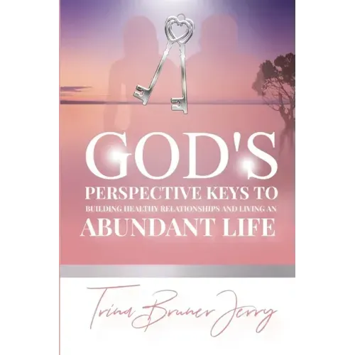 God's Perspective Keys To Building Healthy Relationships and Living an Abundant Life