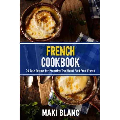 French Cookbook: 70 Easy Recipes For Preparing Traditional Food From France